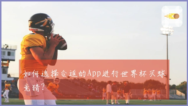 如何选择合适的App进行世界杯买球竞猜？