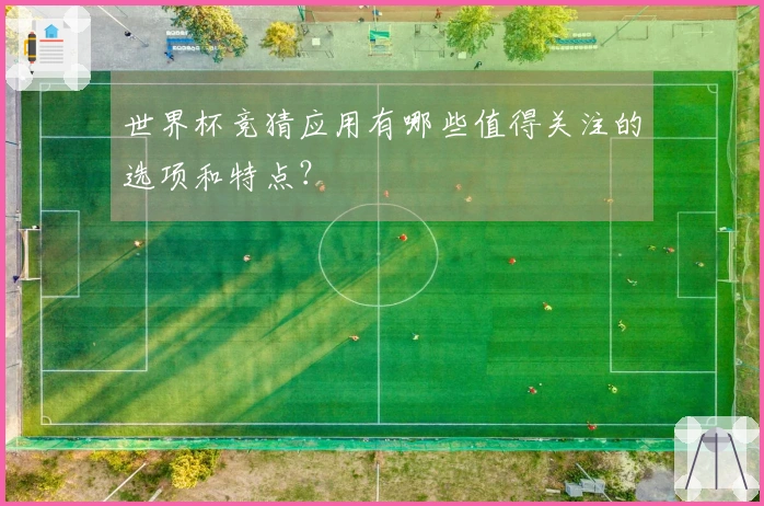 世界杯竞猜应用有哪些值得关注的选项和特点？