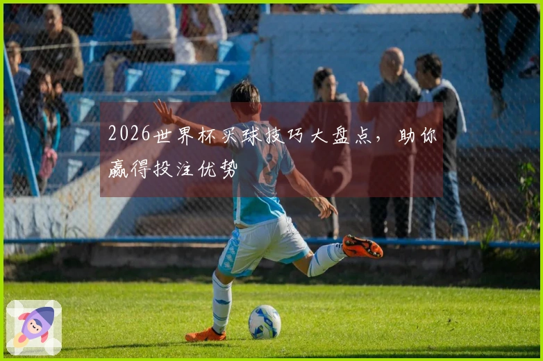 2026世界杯买球技巧大盘点，助你赢得投注优势