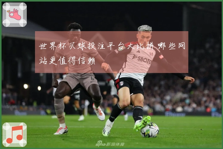 世界杯买球投注平台大比拼 哪些网站更值得信赖