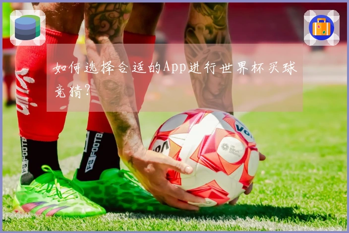 如何选择合适的App进行世界杯买球竞猜？